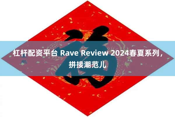 杠杆配资平台 Rave Review 2024春夏系列，拼接