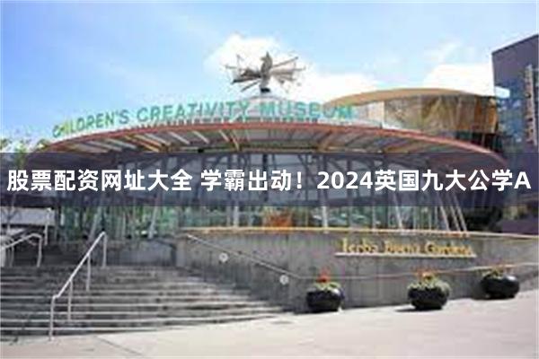 股票配资网址大全 学霸出动！2024英国九大公学A