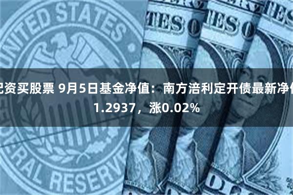 配资买股票 9月5日基金净值：南方涪利定开债最新净值1.29