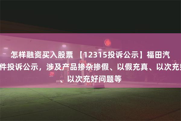 怎样融资买入股票 【12315投诉公示】福田汽车新增3件投诉