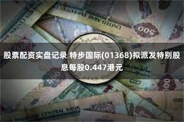 股票配资实盘记录 特步国际(01368)拟派发特别股息每股0