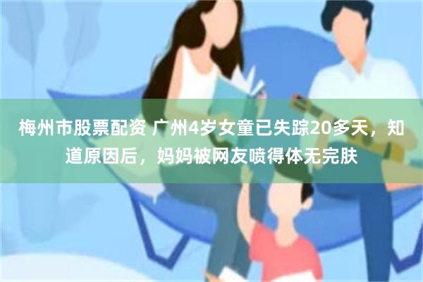 梅州市股票配资 广州4岁女童已失踪20多天，知道原因后，妈妈