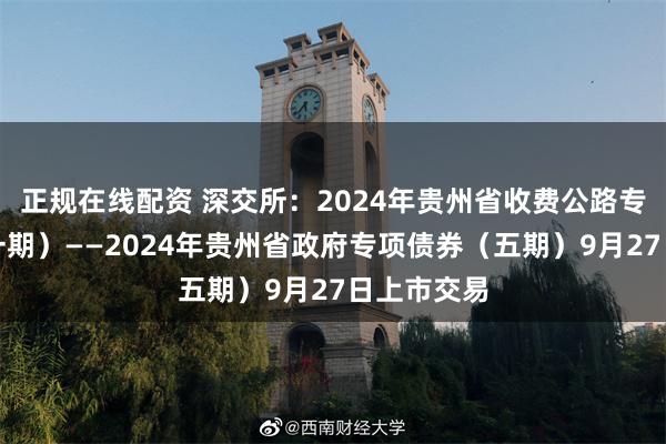 正规在线配资 深交所：2024年贵州省收费公路专项债券（一期