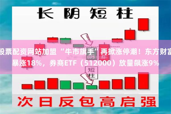 股票配资网站加盟 “牛市旗手”再掀涨停潮！东方财富暴涨18%