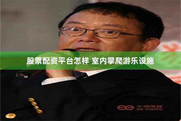 股票配资平台怎样 室内攀爬游乐设施