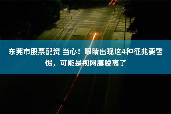 东莞市股票配资 当心！眼睛出现这4种征兆要警惕，可能是视网膜