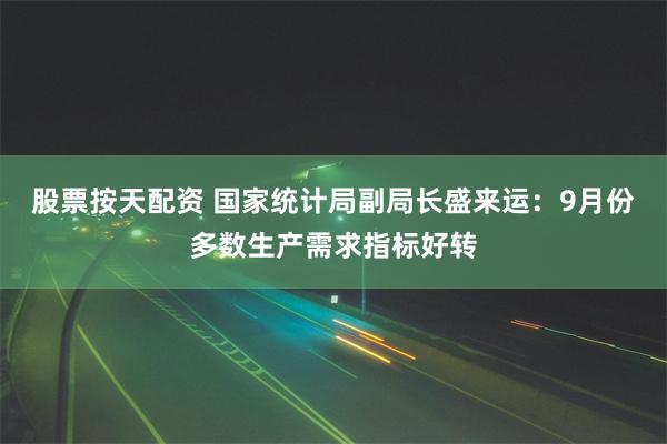 股票按天配资 国家统计局副局长盛来运：9月份多数生产需求指标