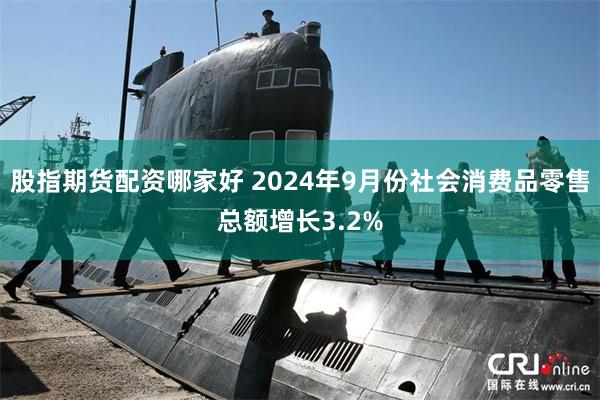 股指期货配资哪家好 2024年9月份社会消费品零售总额增长3