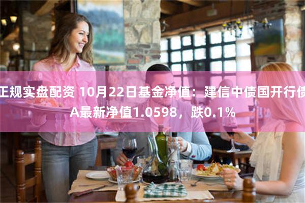 正规实盘配资 10月22日基金净值：建信中债国开行债A最新净