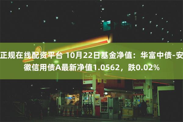 正规在线配资平台 10月22日基金净值：华富中债-安徽信用债