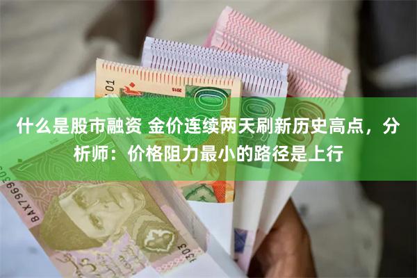 什么是股市融资 金价连续两天刷新历史高点，分析师：价格阻力最