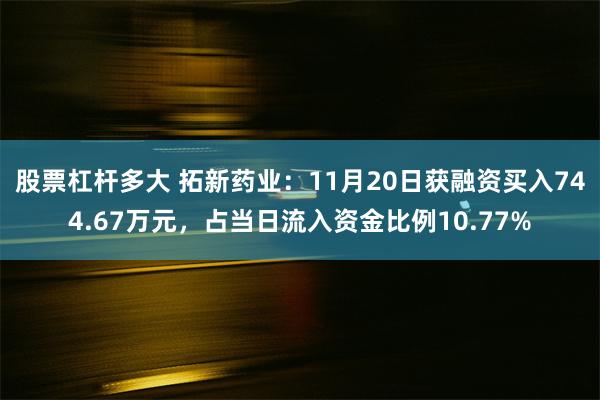 股票杠杆多大 拓新药业：11月20日获融资买入744.67万