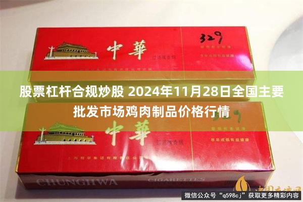 股票杠杆合规炒股 2024年11月28日全国主要批发市场鸡肉