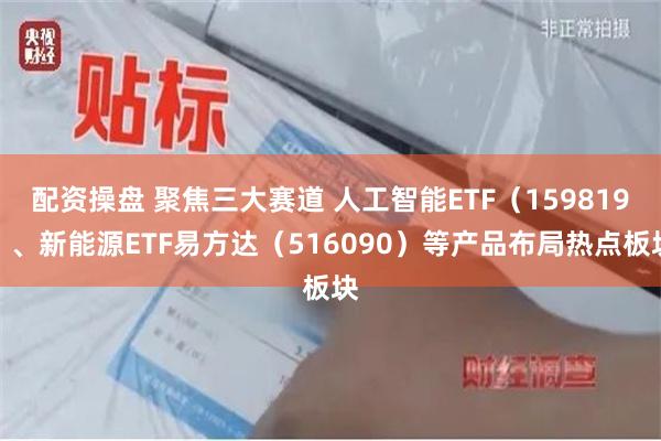 配资操盘 聚焦三大赛道 人工智能ETF（159819）、新能