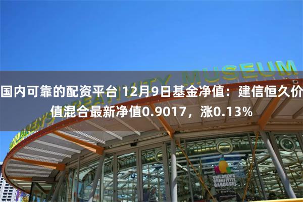 国内可靠的配资平台 12月9日基金净值：建信恒久价值混合最新