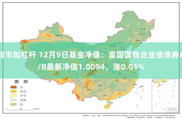 股市加杠杆 12月9日基金净值：富国国有企业债债券A/B最新