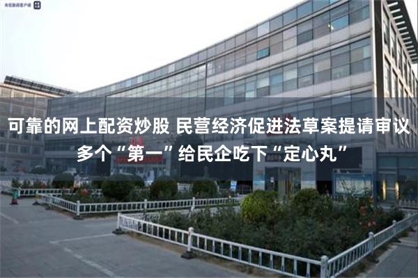 可靠的网上配资炒股 民营经济促进法草案提请审议 多个“第一”