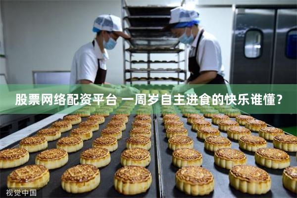 股票网络配资平台 一周岁自主进食的快乐谁懂？