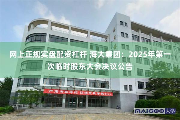 网上正规实盘配资杠杆 海大集团：2025年第一次临时股东大会