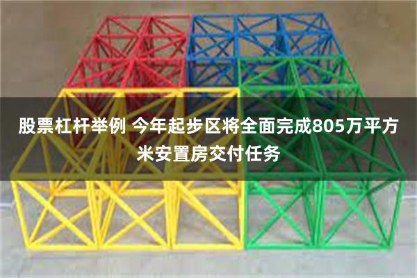 股票杠杆举例 今年起步区将全面完成805万平方米安置房交付任