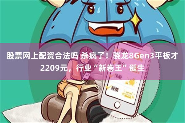 股票网上配资合法吗 杀疯了！骁龙8Gen3平板才2209元，行业“新卷王”诞生