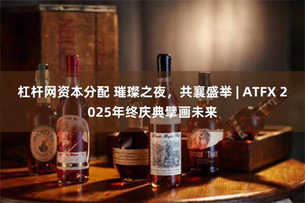 杠杆网资本分配 璀璨之夜，共襄盛举 | ATFX 2025年