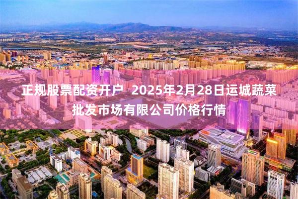 正规股票配资开户  2025年2月28日运城蔬菜批发市场有限