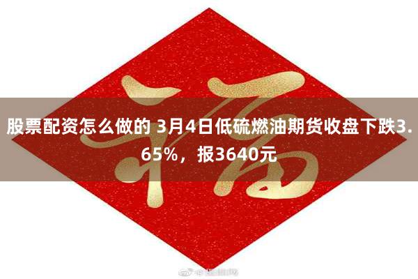 股票配资怎么做的 3月4日低硫燃油期货收盘下跌3.65%，报