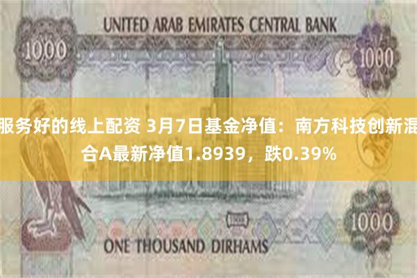 服务好的线上配资 3月7日基金净值：南方科技创新混合A最新净