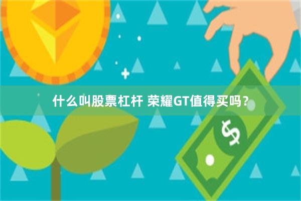 什么叫股票杠杆 荣耀GT值得买吗？