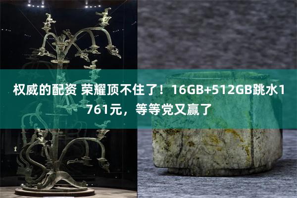 权威的配资 荣耀顶不住了！16GB+512GB跳水1761元